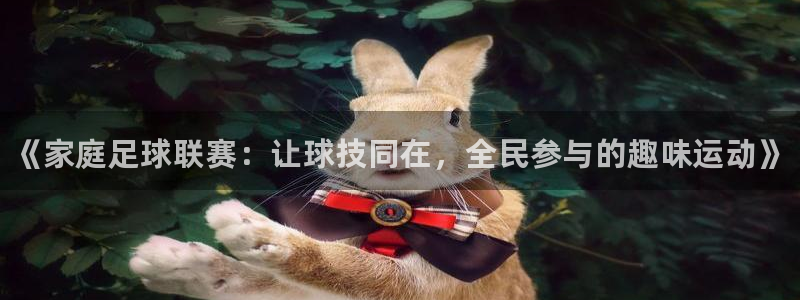 米兰体育官网下载：《家庭足球联赛：让球技同在，全民参