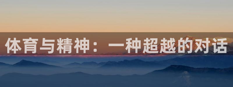 米兰体育官方正版app娱乐：体育与精神：一种超越的对