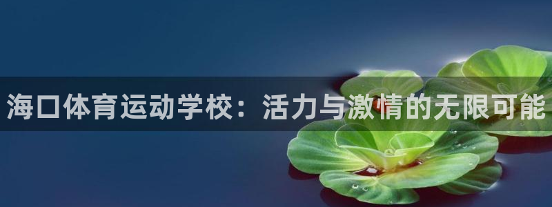 米兰体育官网下载平台注册流程视频：海口体育运动学校：