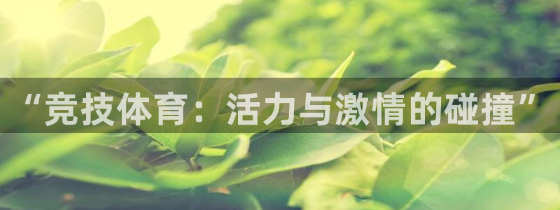 米兰体育官网下载官方客服电话：“竞技体育：活力与激情