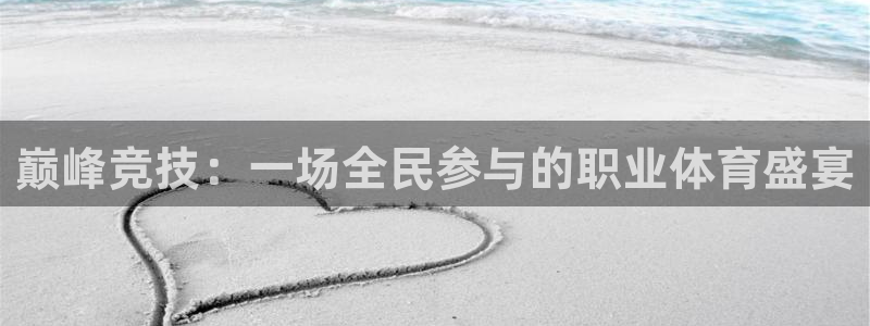 米兰体育官网下载平台APP：巅峰竞技：一场全民参与的