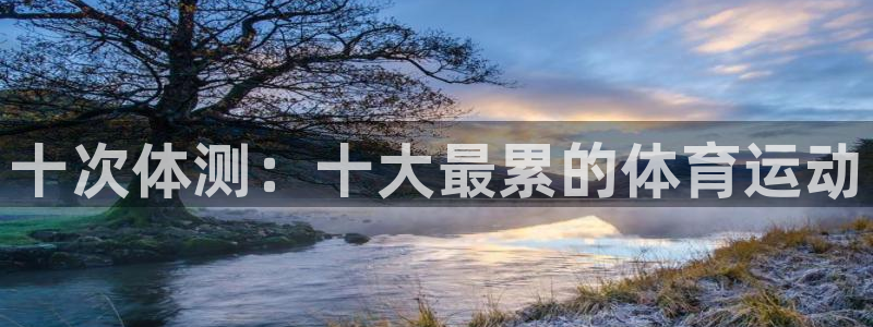 米兰体育官方正版app娱乐下载：十次体测：十大最累的体育运动
