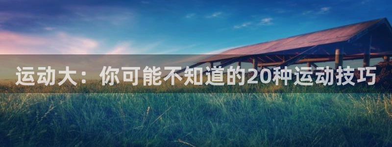 米兰体育官网下载平台是正规平台吗：运动大：你可能不知道的20