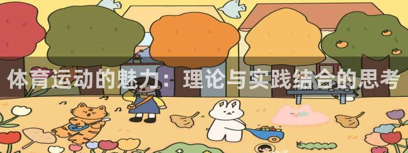 米兰体育官网下载是干嘛的公司：体育运动的魅力：理论与实践结合
