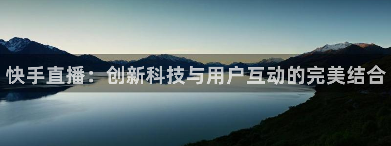 斗球直播app下载安装：快手直播：创新科技与用户互动的完美结合