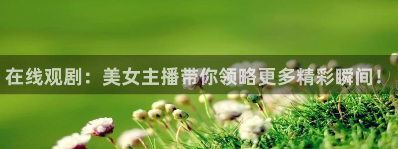 斗球体育苹果下载：在线观剧：美女主播带你领略更多精彩瞬间！