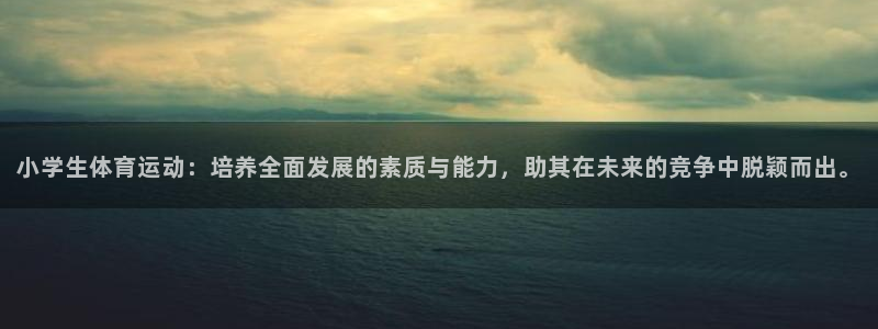  米兰体育官网入口：小学生体育运动：培养全面发展的素质与能力，