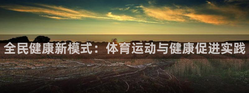 米兰体育能退钱吗：全民健康新模式：体育运动与健康促进实践