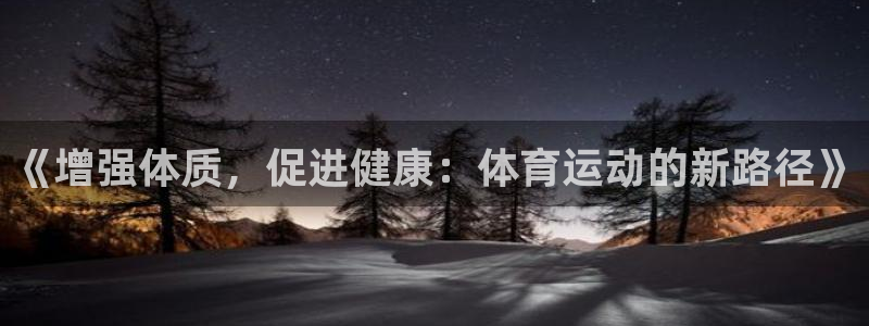 米兰体育网页：《增强体质，促进健康：体育运动的新路径》