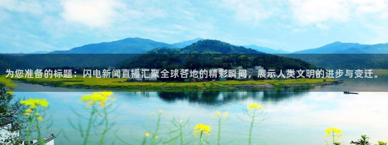 斗球直播(ios版)：为您准备的标题：闪电新闻直播汇聚全球各地的精彩瞬间，展示人类文明的进步与变迁。
