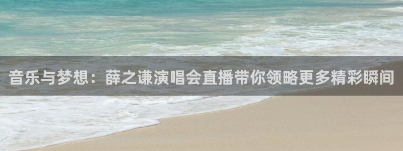 斗球直播苹果下载：音乐与梦想：薛之谦演唱会直播带你领略更多精彩瞬间