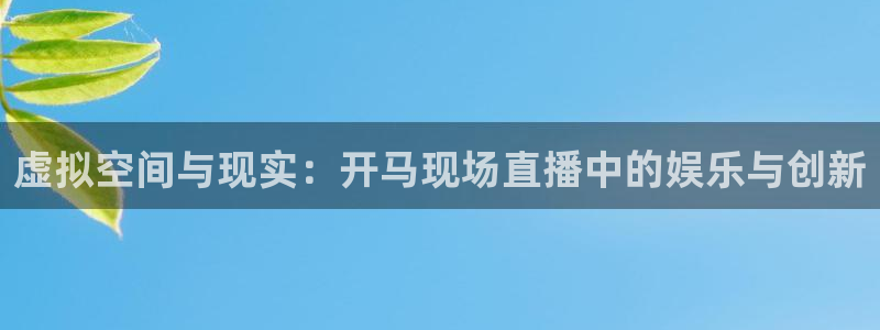 斗球体育直播app下载安装：虚拟空间与现实：开马现场直播中的娱乐与创新