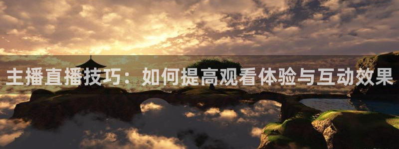 斗球直播app下载安卓最新版：主播直播技巧：如何提高观看体验与互动效果